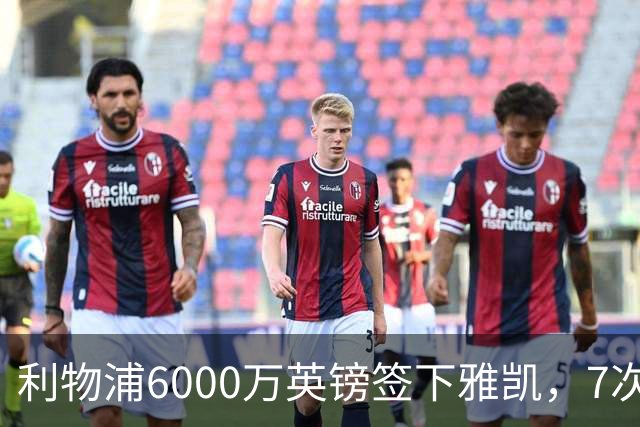 利物浦6000万英镑签下雅凯，7次出场后预判开始得到印证